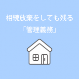 相続放棄をしても残る「不動産の管理義務」