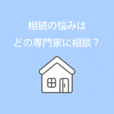 相続の悩みは、どの専門家に相談？