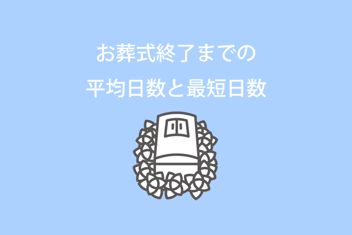 お葬式終了までの平均日数と最短日数