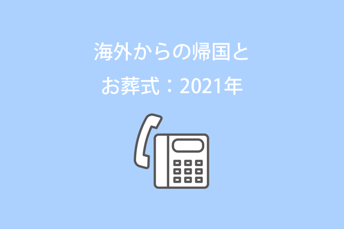 海外からの帰国とお葬式（＋新型コロナ）：2021年