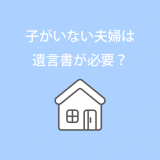 子がいない夫婦は遺言書が必要？