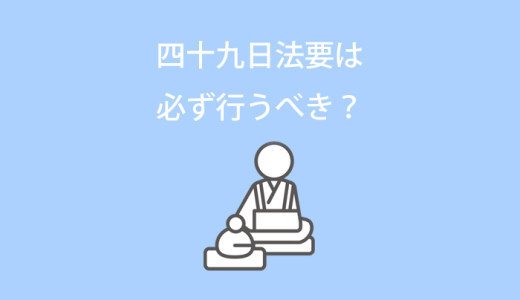 四十九日法要（忌明け法要）は必ず行うべき？