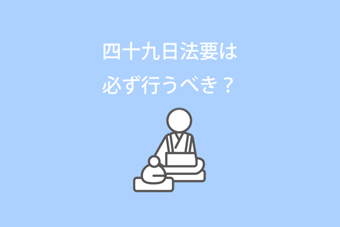 四十九日法要（忌明け法要）は必ず行うべき？