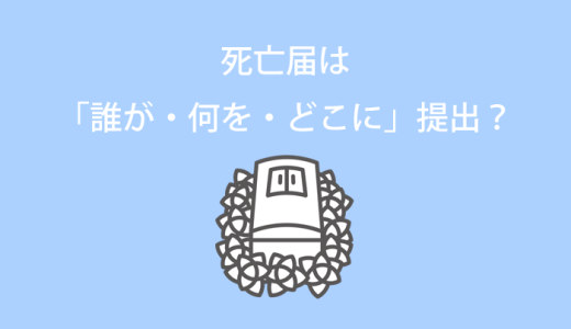 死亡届は「誰が・何を・どこに」提出するの？